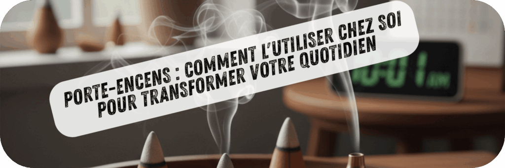 Porte Encens : Comment l&rsquo;Utiliser chez Soi pour Transformer Votre Quotidien
